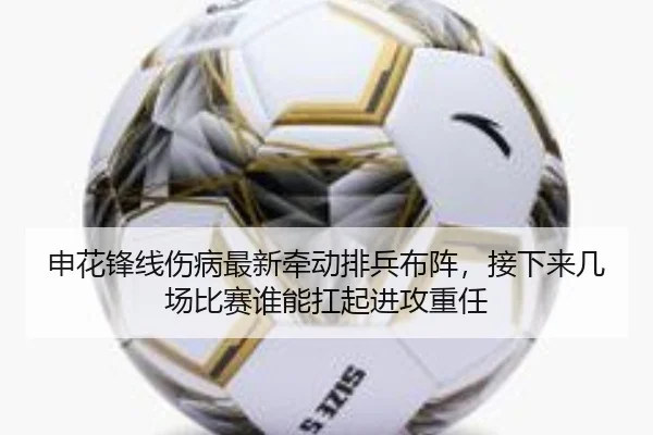 申花锋线伤病最新牵动排兵布阵，接下来几场比赛谁能扛起进攻重任 | kaiyun